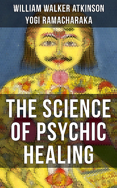 THE SCIENCE OF PSYCHIC HEALING, William Walker Atkinson, Yogi Ramacharaka