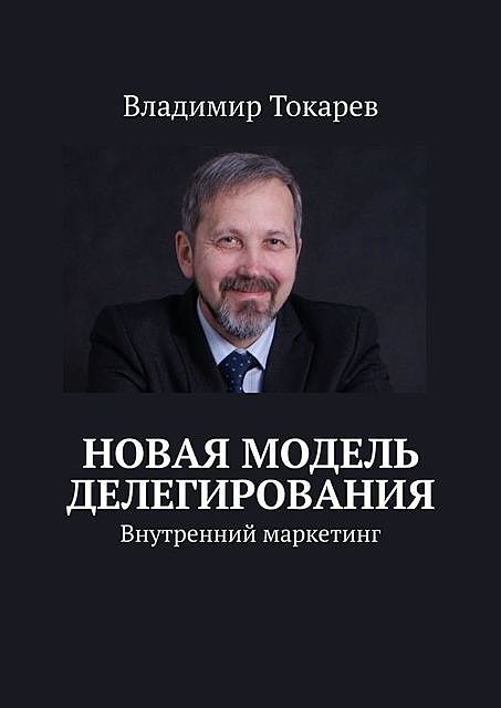 Новая модель делегирования. Внутренний маркетинг, Владимир Токарев
