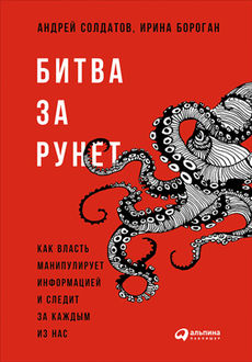 Битва за Рунет. Как власть манипулирует информацией и следит за каждым из нас, Андрей Солдатов, Ирина Бороган