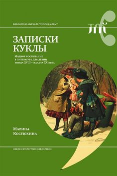 Записки куклы. Модное воспитание в литературе для девиц конца XVIII — начала XX века, Марина Костюхина